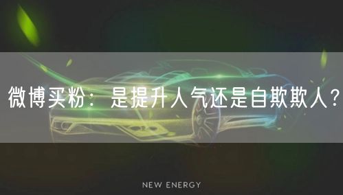微博买粉:是提升人气还是自欺欺人?
