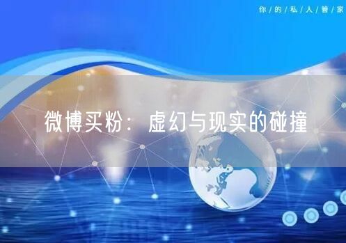 微博买粉:虚幻与现实的碰撞