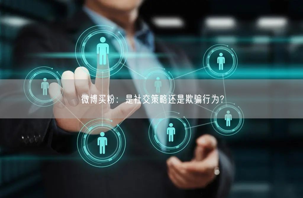微博买粉:是社交策略还是欺骗行为?