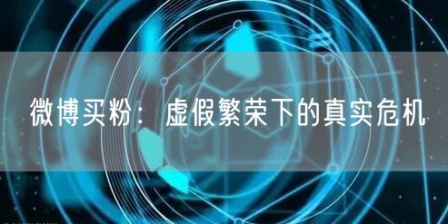 微博买粉:虚假繁荣下的真实危机