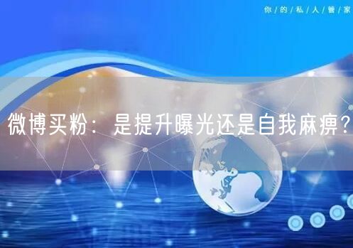 微博买粉:是提升曝光还是自我麻痹?