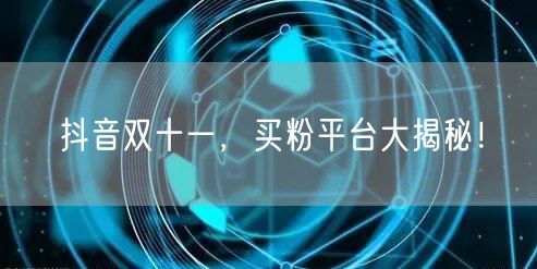 抖音双十一，买粉平台大揭秘！