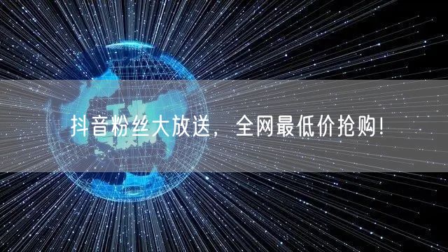 抖音粉丝大放送，全网最低价抢购！