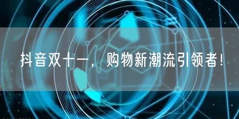 抖音双十一，购物新潮流引领者！