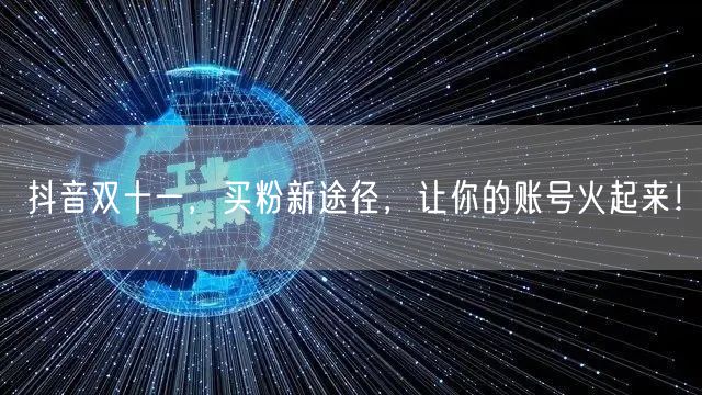 抖音双十一，买粉新途径，让你的账号火起来