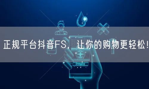 正规平台抖音FS，让你的购物更轻松！