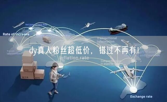 dy真人粉丝超低价，错过不再有！