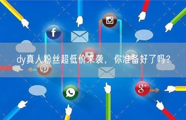 dy真人粉丝超低价来袭，你准备好了吗？
