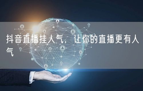 抖音直播挂人气，让你的直播更有人气