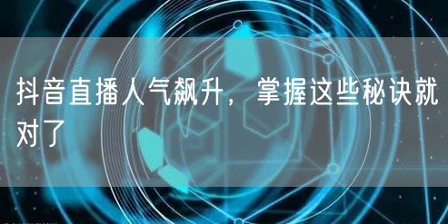 抖音直播人气飙升，掌握这些秘诀就对了