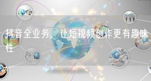 抖音全业务，让短视频创作更有趣味性