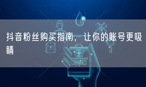 抖音粉丝购买指南，让你的账号更吸睛