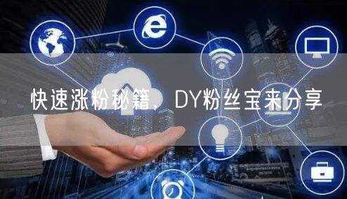快速涨粉秘籍，DY粉丝宝来分享
