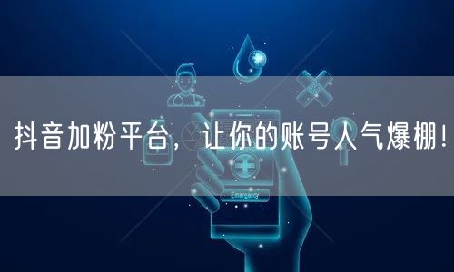 抖音加粉平台，让你的账号人气爆棚！