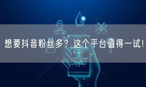 想要抖音粉丝多？这个平台值得一试！